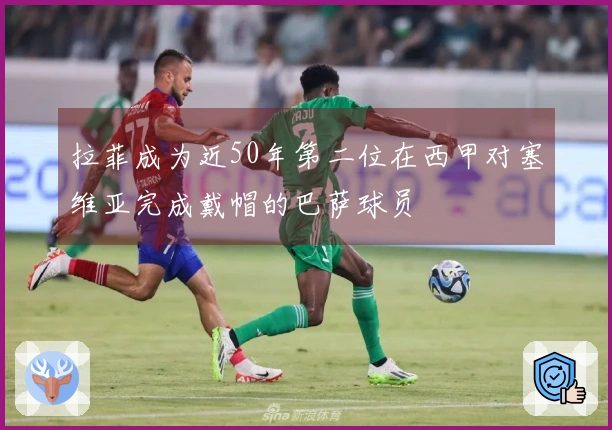 拉菲成为近50年第二位在西甲对塞维亚完成戴帽的巴萨球员