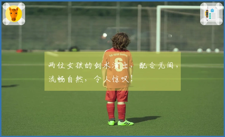 两位女孩的剑术演出，配合无间，流畅自然，令人惊叹！