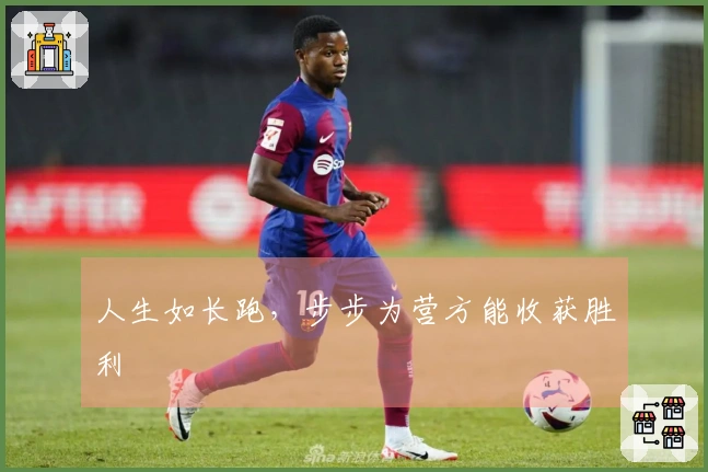 人生如长跑，步步为营方能收获胜利