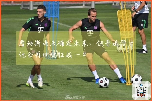 詹姆斯尚未确定未来，但普遍预计他会再继续征战一年