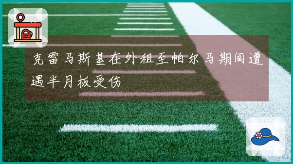 克雷马斯基在外租至帕尔马期间遭遇半月板受伤