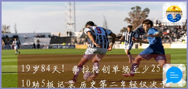 19岁84天！弗拉格创单场至少25分10助5板记录 历史第二年轻仅次于詹姆斯