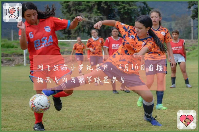 网飞发布小罗纪录片，4月16日首播梅西与内马尔等球星参与