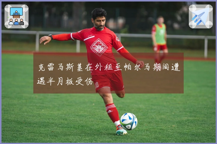 克雷马斯基在外租至帕尔马期间遭遇半月板受伤