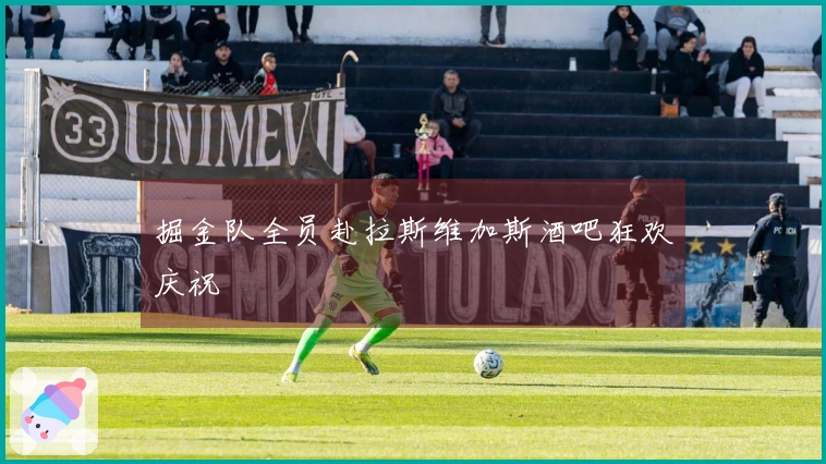 掘金队全员赴拉斯维加斯酒吧狂欢庆祝