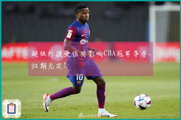 超级外援受伤将影响CBA冠军争夺，归期无定！