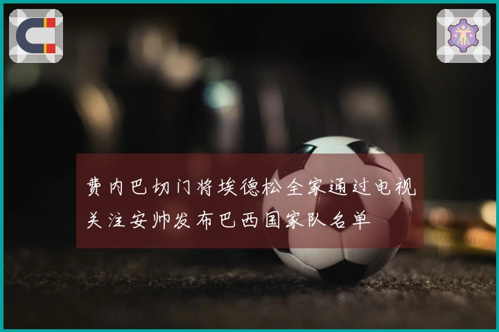 费内巴切门将埃德松全家通过电视关注安帅发布巴西国家队名单