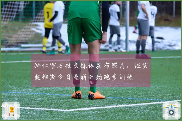 拜仁官方社交媒体发布照片，证实戴维斯今日重新开始跑步训练