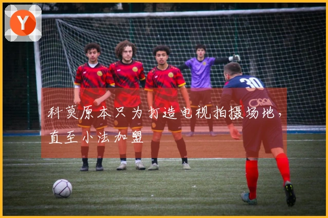 科莫原本只为打造电视拍摄场地，直至小法加盟